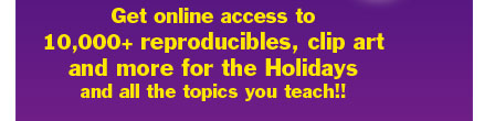 Get online access to 10,000+ reproducibles, clip art and more for the Holidays and all the topics you teach!